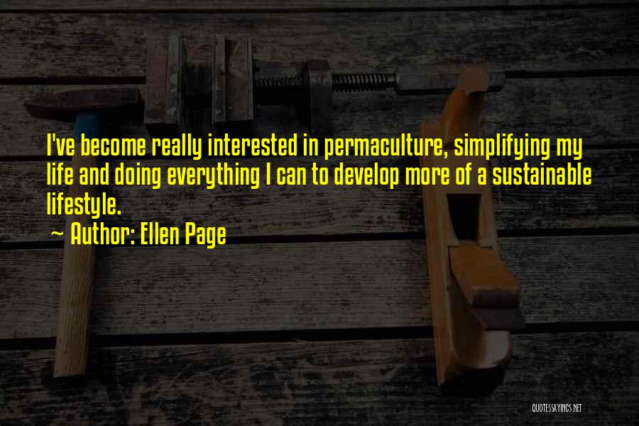 Ellen Page Quotes: I've Become Really Interested In Permaculture, Simplifying My Life And Doing Everything I Can To Develop More Of A Sustainable