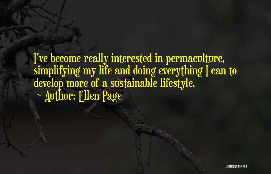 Ellen Page Quotes: I've Become Really Interested In Permaculture, Simplifying My Life And Doing Everything I Can To Develop More Of A Sustainable