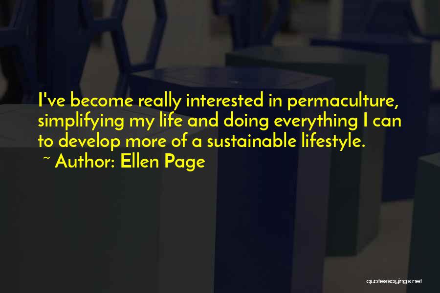 Ellen Page Quotes: I've Become Really Interested In Permaculture, Simplifying My Life And Doing Everything I Can To Develop More Of A Sustainable