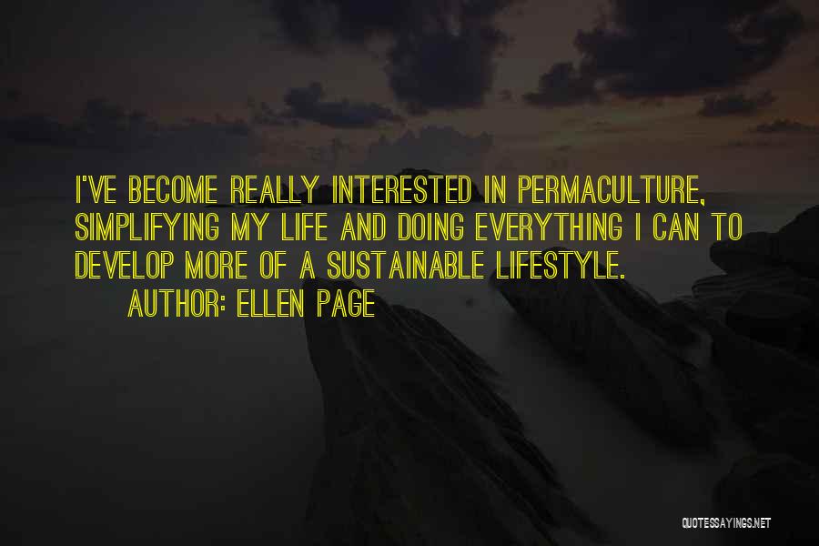 Ellen Page Quotes: I've Become Really Interested In Permaculture, Simplifying My Life And Doing Everything I Can To Develop More Of A Sustainable