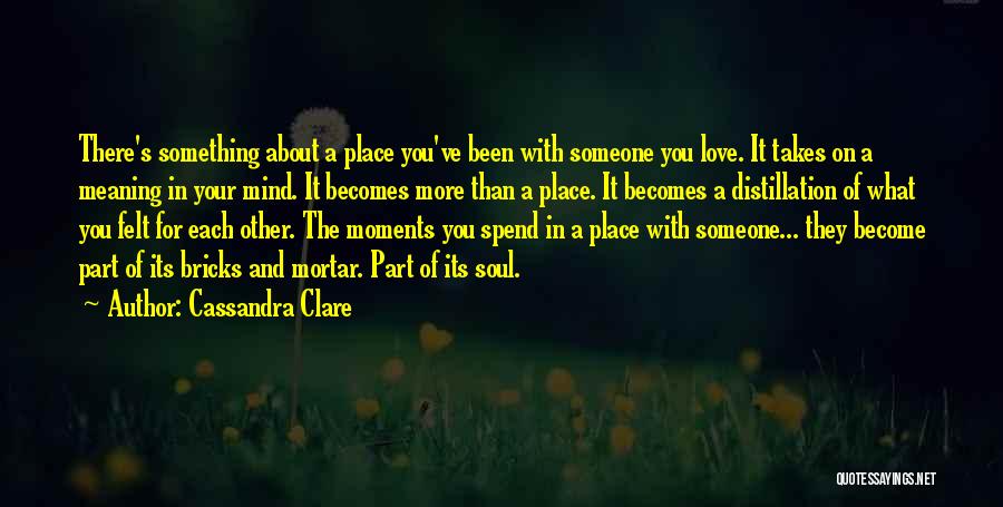 Cassandra Clare Quotes: There's Something About A Place You've Been With Someone You Love. It Takes On A Meaning In Your Mind. It