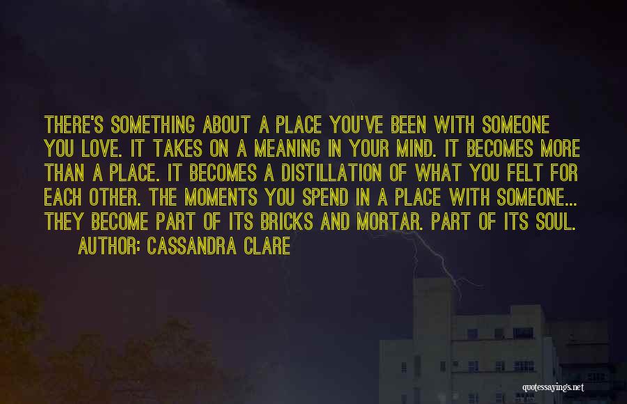 Cassandra Clare Quotes: There's Something About A Place You've Been With Someone You Love. It Takes On A Meaning In Your Mind. It