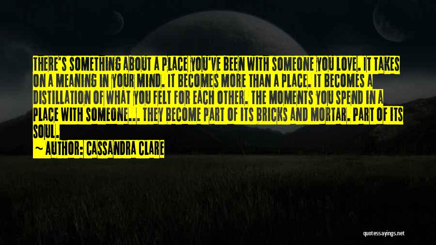 Cassandra Clare Quotes: There's Something About A Place You've Been With Someone You Love. It Takes On A Meaning In Your Mind. It