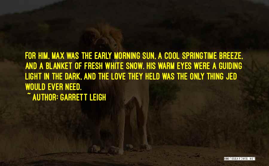 Garrett Leigh Quotes: For Him, Max Was The Early Morning Sun, A Cool Springtime Breeze, And A Blanket Of Fresh White Snow. His