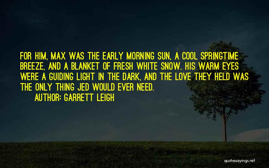 Garrett Leigh Quotes: For Him, Max Was The Early Morning Sun, A Cool Springtime Breeze, And A Blanket Of Fresh White Snow. His