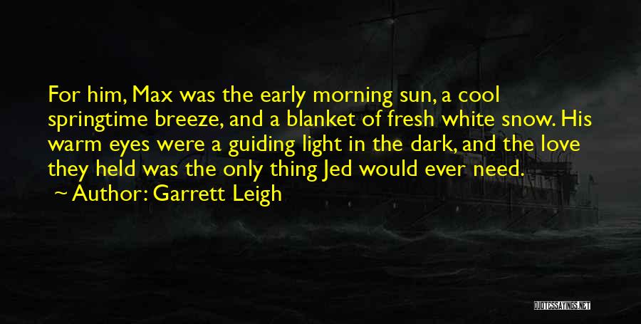 Garrett Leigh Quotes: For Him, Max Was The Early Morning Sun, A Cool Springtime Breeze, And A Blanket Of Fresh White Snow. His