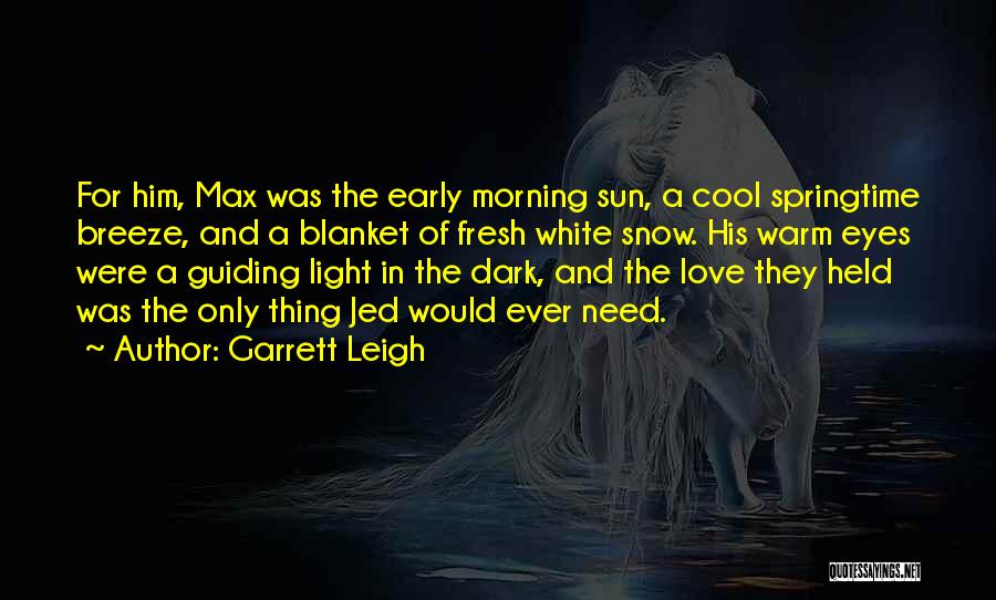 Garrett Leigh Quotes: For Him, Max Was The Early Morning Sun, A Cool Springtime Breeze, And A Blanket Of Fresh White Snow. His