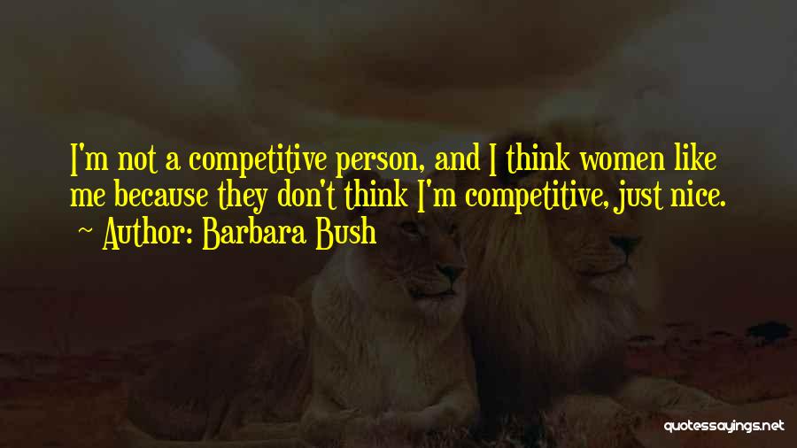 Barbara Bush Quotes: I'm Not A Competitive Person, And I Think Women Like Me Because They Don't Think I'm Competitive, Just Nice.