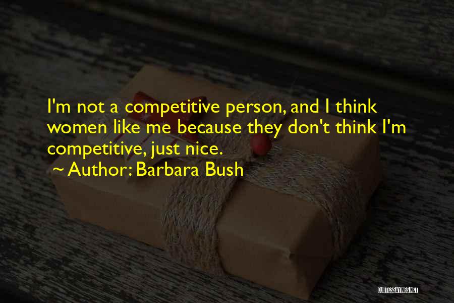 Barbara Bush Quotes: I'm Not A Competitive Person, And I Think Women Like Me Because They Don't Think I'm Competitive, Just Nice.