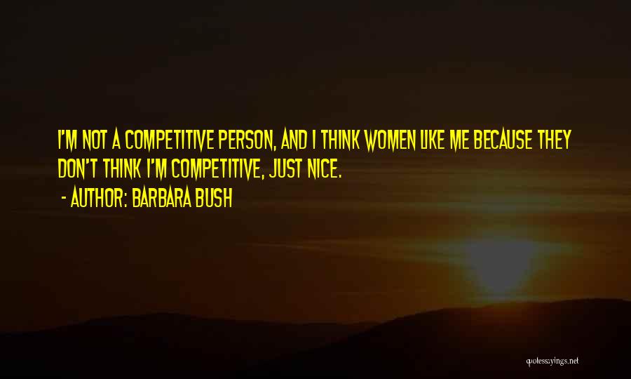 Barbara Bush Quotes: I'm Not A Competitive Person, And I Think Women Like Me Because They Don't Think I'm Competitive, Just Nice.