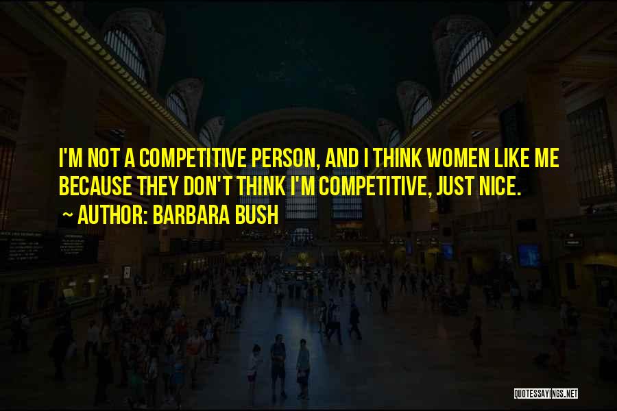 Barbara Bush Quotes: I'm Not A Competitive Person, And I Think Women Like Me Because They Don't Think I'm Competitive, Just Nice.
