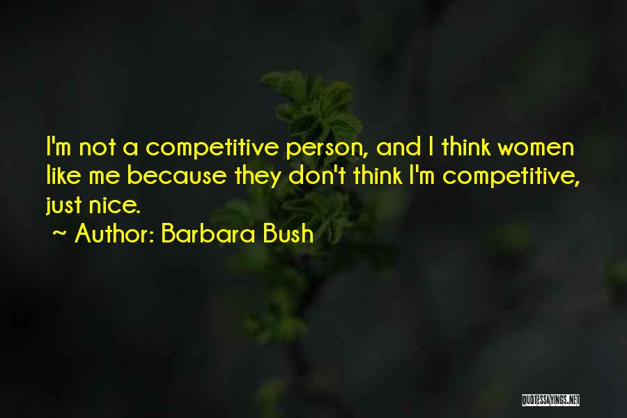 Barbara Bush Quotes: I'm Not A Competitive Person, And I Think Women Like Me Because They Don't Think I'm Competitive, Just Nice.