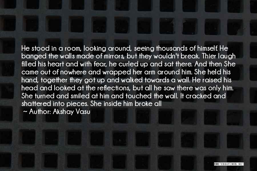 Akshay Vasu Quotes: He Stood In A Room, Looking Around, Seeing Thousands Of Himself. He Banged The Walls Made Of Mirrors, But They