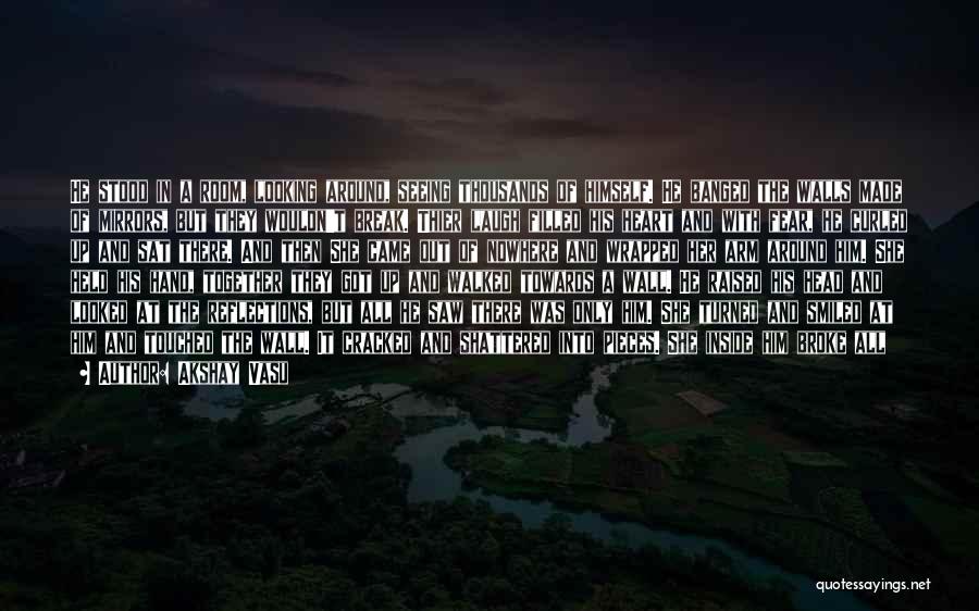 Akshay Vasu Quotes: He Stood In A Room, Looking Around, Seeing Thousands Of Himself. He Banged The Walls Made Of Mirrors, But They