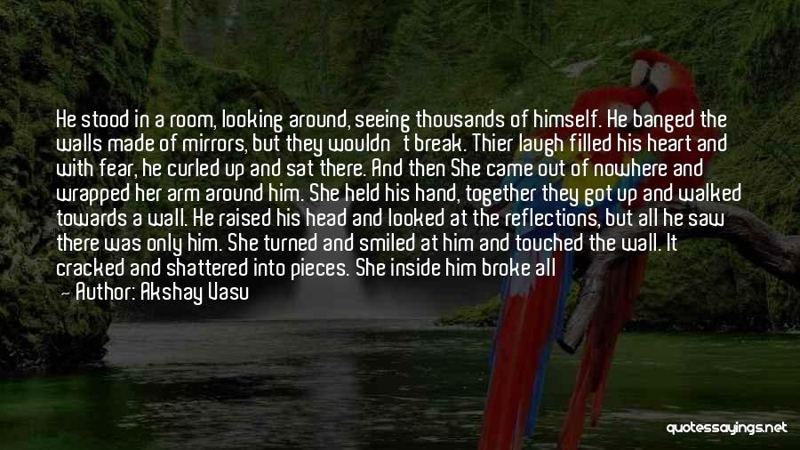 Akshay Vasu Quotes: He Stood In A Room, Looking Around, Seeing Thousands Of Himself. He Banged The Walls Made Of Mirrors, But They