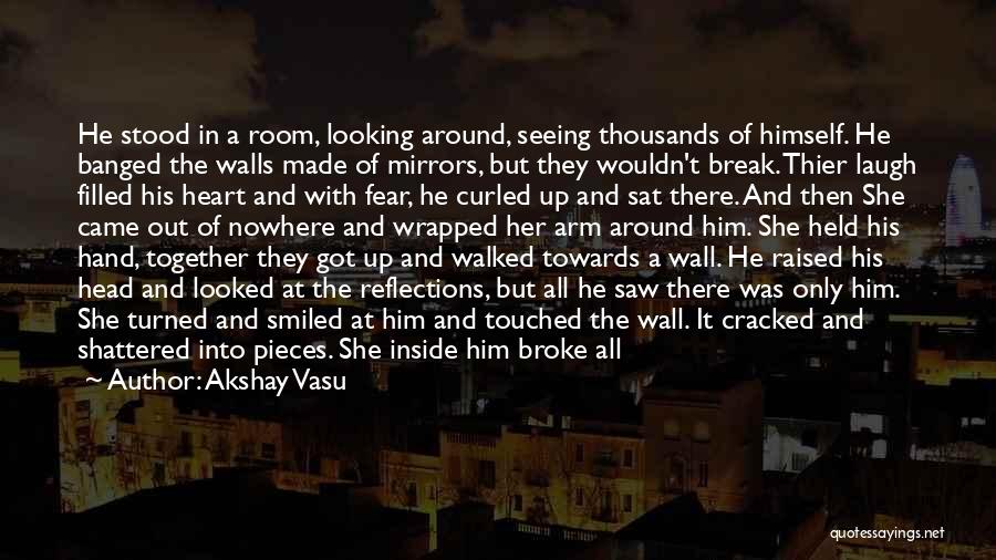 Akshay Vasu Quotes: He Stood In A Room, Looking Around, Seeing Thousands Of Himself. He Banged The Walls Made Of Mirrors, But They