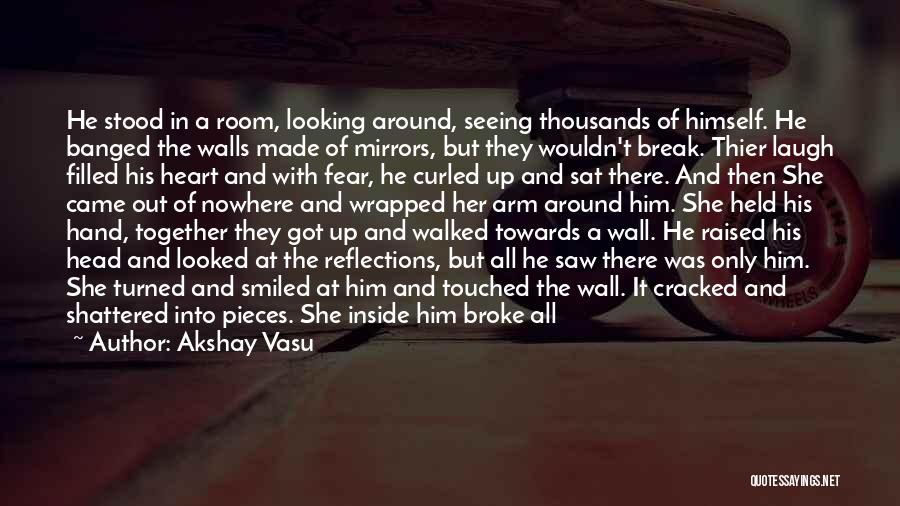 Akshay Vasu Quotes: He Stood In A Room, Looking Around, Seeing Thousands Of Himself. He Banged The Walls Made Of Mirrors, But They