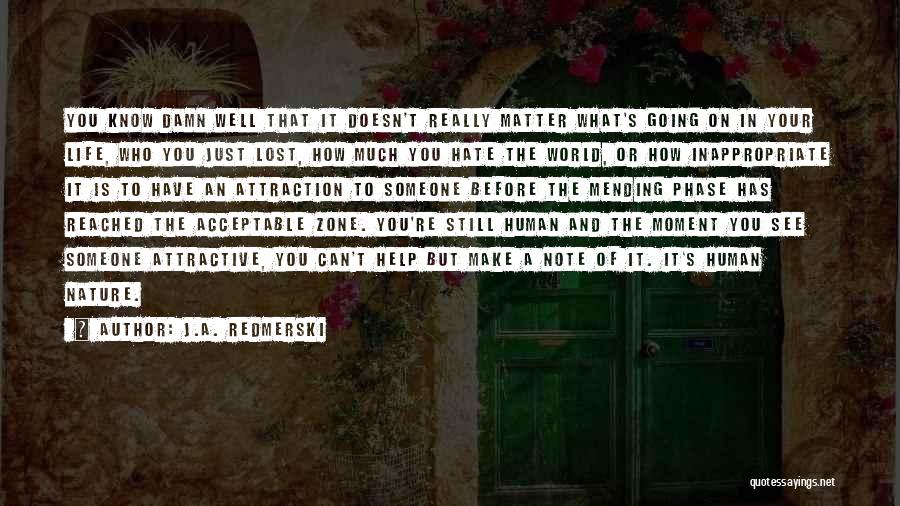 J.A. Redmerski Quotes: You Know Damn Well That It Doesn't Really Matter What's Going On In Your Life, Who You Just Lost, How