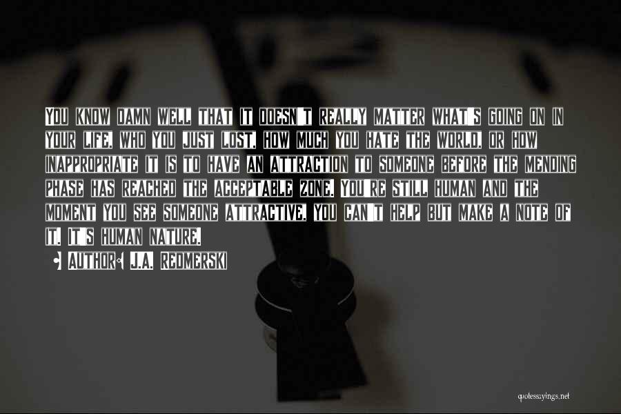 J.A. Redmerski Quotes: You Know Damn Well That It Doesn't Really Matter What's Going On In Your Life, Who You Just Lost, How