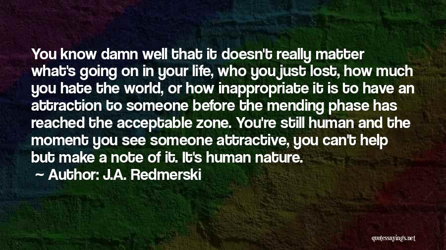 J.A. Redmerski Quotes: You Know Damn Well That It Doesn't Really Matter What's Going On In Your Life, Who You Just Lost, How