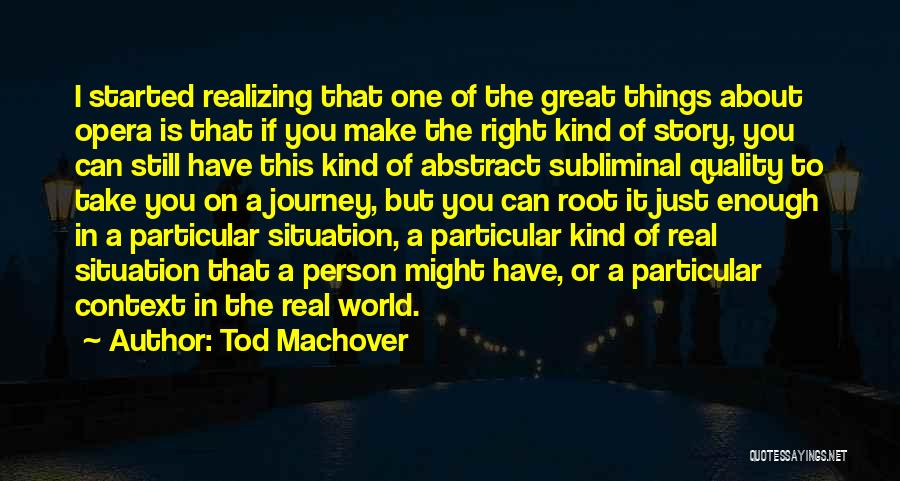 Tod Machover Quotes: I Started Realizing That One Of The Great Things About Opera Is That If You Make The Right Kind Of