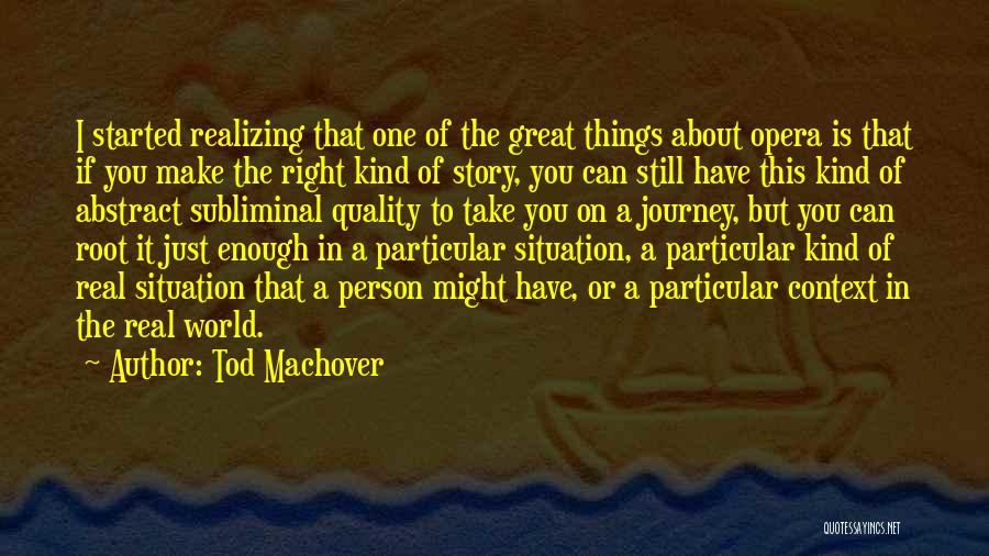 Tod Machover Quotes: I Started Realizing That One Of The Great Things About Opera Is That If You Make The Right Kind Of