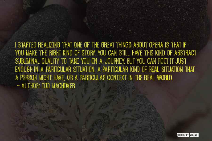 Tod Machover Quotes: I Started Realizing That One Of The Great Things About Opera Is That If You Make The Right Kind Of