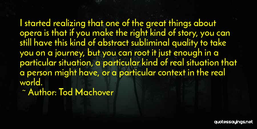 Tod Machover Quotes: I Started Realizing That One Of The Great Things About Opera Is That If You Make The Right Kind Of