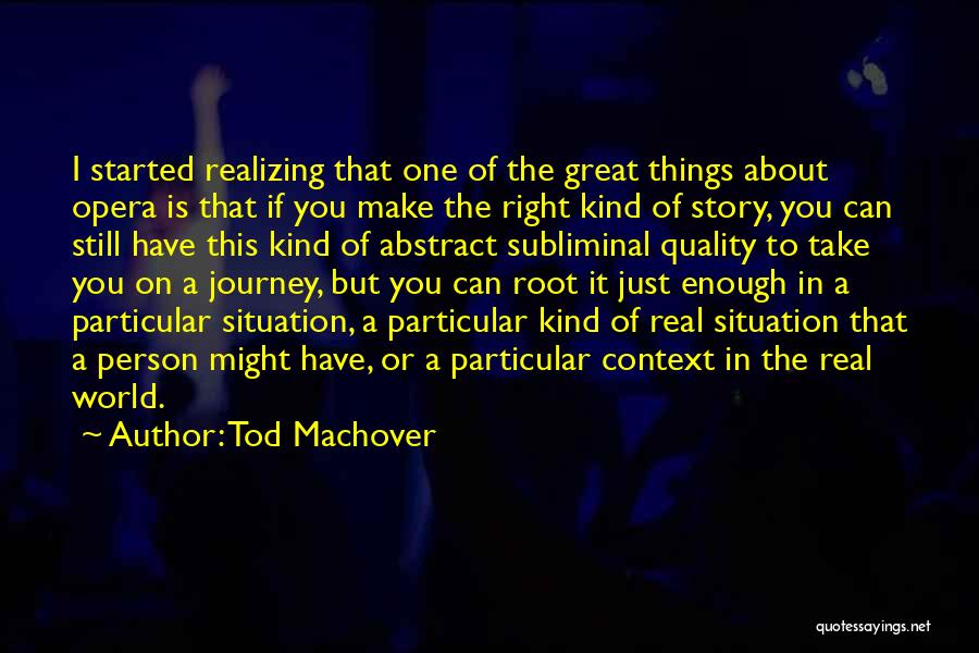 Tod Machover Quotes: I Started Realizing That One Of The Great Things About Opera Is That If You Make The Right Kind Of