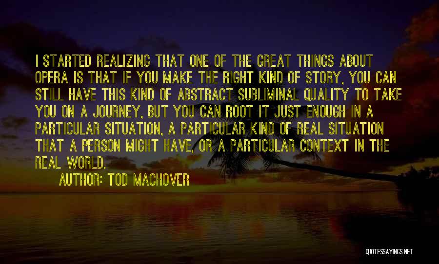 Tod Machover Quotes: I Started Realizing That One Of The Great Things About Opera Is That If You Make The Right Kind Of