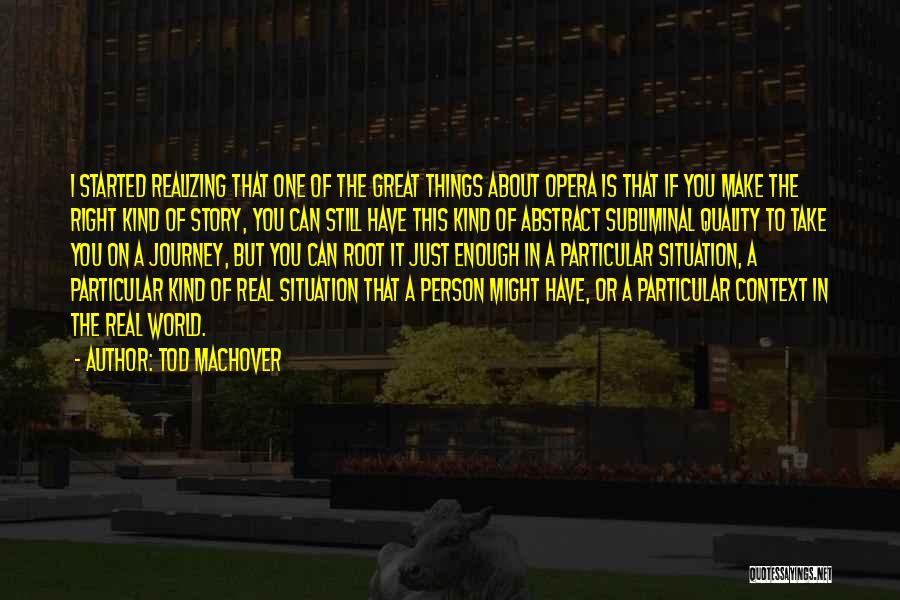 Tod Machover Quotes: I Started Realizing That One Of The Great Things About Opera Is That If You Make The Right Kind Of