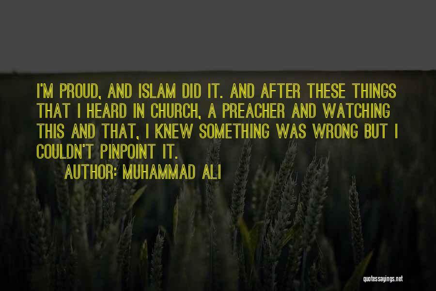 Muhammad Ali Quotes: I'm Proud, And Islam Did It. And After These Things That I Heard In Church, A Preacher And Watching This