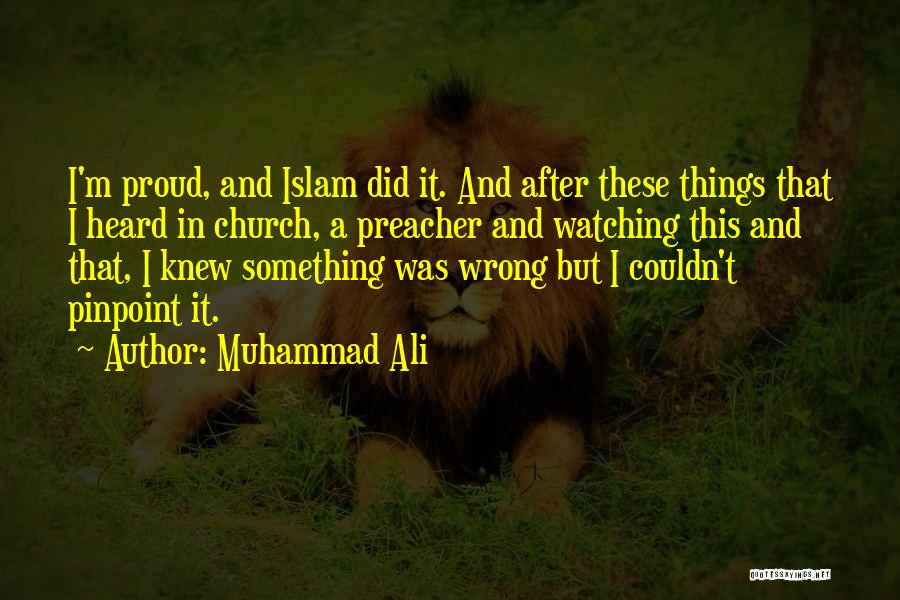 Muhammad Ali Quotes: I'm Proud, And Islam Did It. And After These Things That I Heard In Church, A Preacher And Watching This