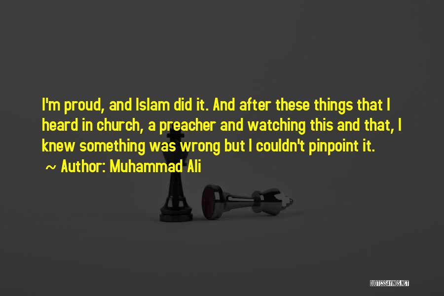 Muhammad Ali Quotes: I'm Proud, And Islam Did It. And After These Things That I Heard In Church, A Preacher And Watching This