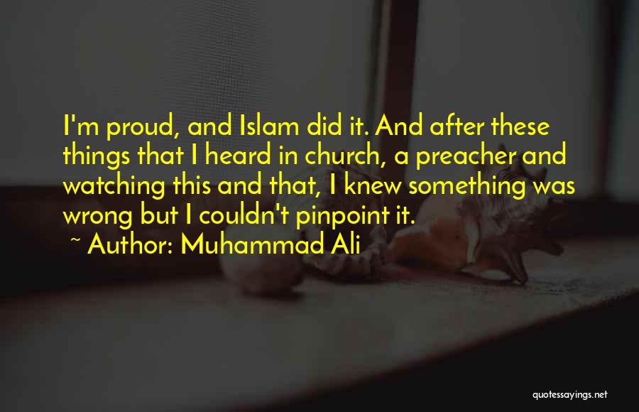 Muhammad Ali Quotes: I'm Proud, And Islam Did It. And After These Things That I Heard In Church, A Preacher And Watching This