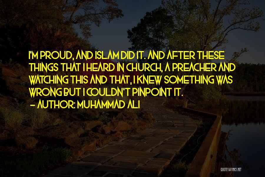 Muhammad Ali Quotes: I'm Proud, And Islam Did It. And After These Things That I Heard In Church, A Preacher And Watching This