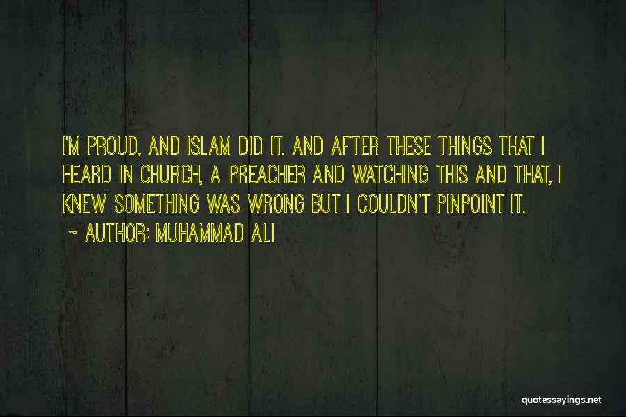 Muhammad Ali Quotes: I'm Proud, And Islam Did It. And After These Things That I Heard In Church, A Preacher And Watching This