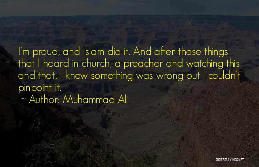 Muhammad Ali Quotes: I'm Proud, And Islam Did It. And After These Things That I Heard In Church, A Preacher And Watching This