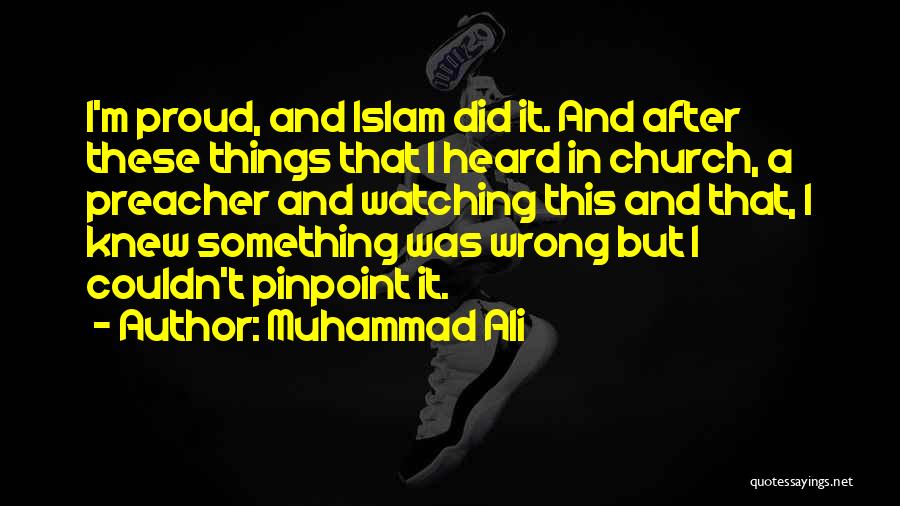 Muhammad Ali Quotes: I'm Proud, And Islam Did It. And After These Things That I Heard In Church, A Preacher And Watching This