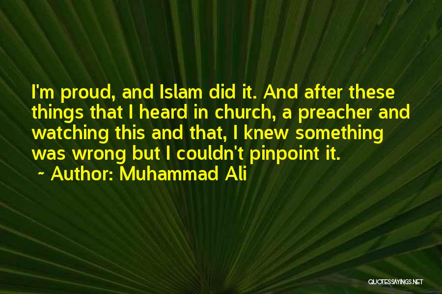 Muhammad Ali Quotes: I'm Proud, And Islam Did It. And After These Things That I Heard In Church, A Preacher And Watching This