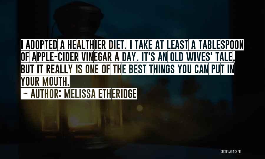 Melissa Etheridge Quotes: I Adopted A Healthier Diet. I Take At Least A Tablespoon Of Apple-cider Vinegar A Day. It's An Old Wives'