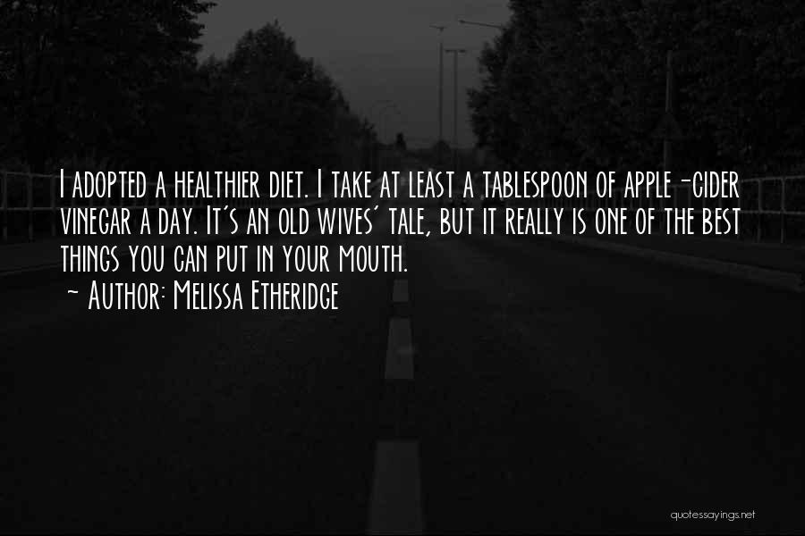 Melissa Etheridge Quotes: I Adopted A Healthier Diet. I Take At Least A Tablespoon Of Apple-cider Vinegar A Day. It's An Old Wives'