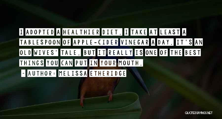 Melissa Etheridge Quotes: I Adopted A Healthier Diet. I Take At Least A Tablespoon Of Apple-cider Vinegar A Day. It's An Old Wives'