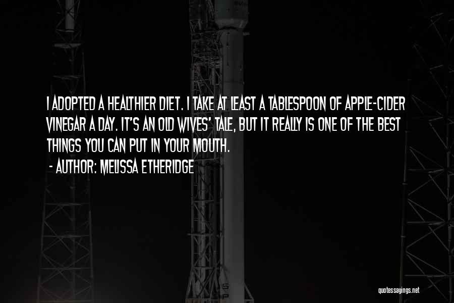 Melissa Etheridge Quotes: I Adopted A Healthier Diet. I Take At Least A Tablespoon Of Apple-cider Vinegar A Day. It's An Old Wives'