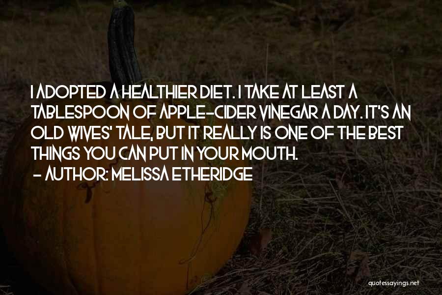 Melissa Etheridge Quotes: I Adopted A Healthier Diet. I Take At Least A Tablespoon Of Apple-cider Vinegar A Day. It's An Old Wives'