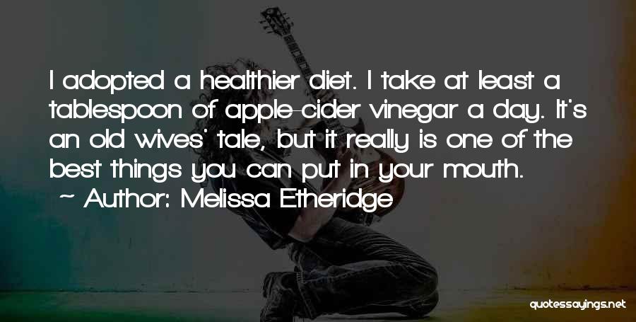 Melissa Etheridge Quotes: I Adopted A Healthier Diet. I Take At Least A Tablespoon Of Apple-cider Vinegar A Day. It's An Old Wives'