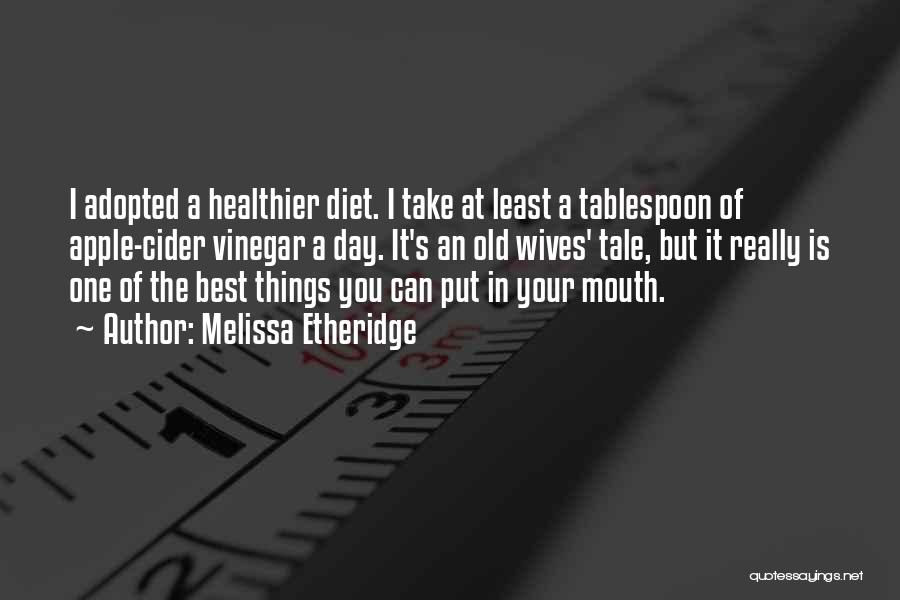 Melissa Etheridge Quotes: I Adopted A Healthier Diet. I Take At Least A Tablespoon Of Apple-cider Vinegar A Day. It's An Old Wives'
