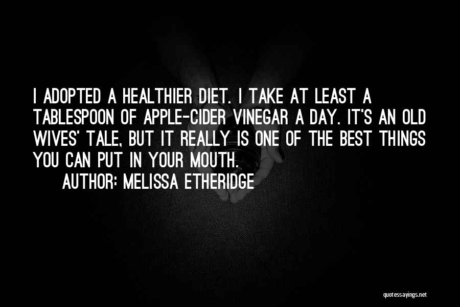 Melissa Etheridge Quotes: I Adopted A Healthier Diet. I Take At Least A Tablespoon Of Apple-cider Vinegar A Day. It's An Old Wives'