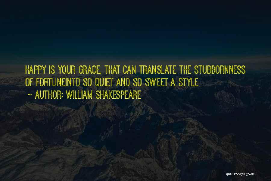 William Shakespeare Quotes: Happy Is Your Grace, That Can Translate The Stubbornness Of Fortuneinto So Quiet And So Sweet A Style