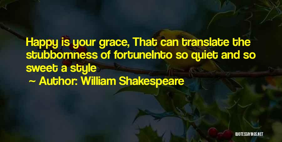 William Shakespeare Quotes: Happy Is Your Grace, That Can Translate The Stubbornness Of Fortuneinto So Quiet And So Sweet A Style